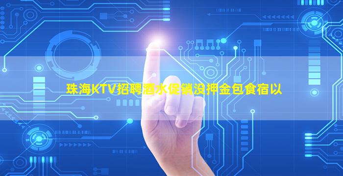 珠海KTV招聘酒水促销没押金包食宿以